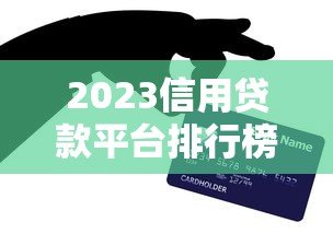 2023信用贷款平台排行榜最新出炉!这10个平台最值得选 2023信用贷款平台排行榜最新出炉!这10个平台最值得选