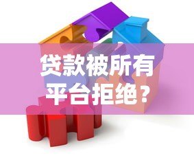 贷款被所有平台拒绝?原因分析与解决方法全解析 贷款被所有平台拒绝?原因分析与解决方法全解析