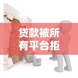 贷款被所有平台拒绝?原因分析与解决方法全解析 贷款被所有平台拒绝?原因分析与解决方法全解析