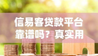 信易客贷款平台靠谱吗?真实用户评测+风险分析 信易客贷款平台靠谱吗?真实用户评测+风险分析