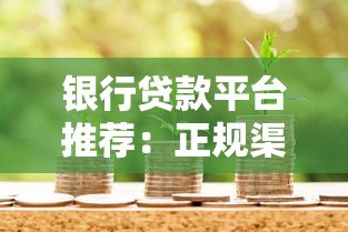 银行贷款平台推荐:正规渠道办理贷款更安心 银行贷款平台推荐:正规渠道办理贷款更安心