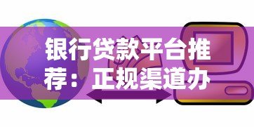 银行贷款平台推荐:正规渠道办理贷款更安心 银行贷款平台推荐:正规渠道办理贷款更安心