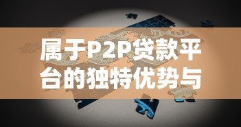 属于P2P贷款平台的独特优势与核心特点解析 属于P2P贷款平台的独特优势与核心特点解析