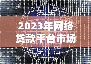 2023年网络贷款平台市场份额排名与用户选择指南