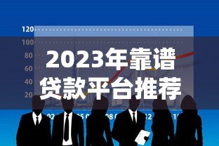 2023年靠谱贷款平台推荐:5大正规渠道快速解决资金需求 2023年靠谱贷款平台推荐:5大正规渠道快速解决资金需求