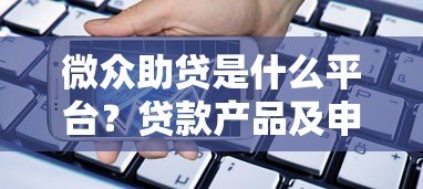 微众助贷是什么平台?贷款产品及申请流程详解 微众助贷是什么平台?贷款产品及申请流程详解