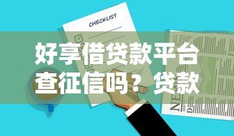 好享借贷款平台查征信吗?贷款前必看的征信问题解析 好享借贷款平台查征信吗?贷款前必看的征信问题解析