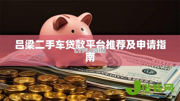 吕梁二手车贷款平台推荐及申请指南 吕梁二手车贷款平台推荐及申请指南