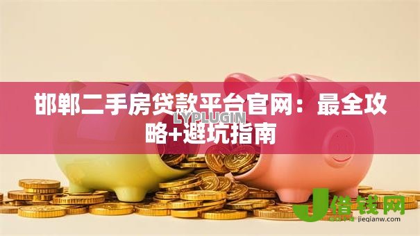邯郸二手房贷款平台官网:最全攻略+避坑指南 邯郸二手房贷款平台官网:最全攻略+避坑指南