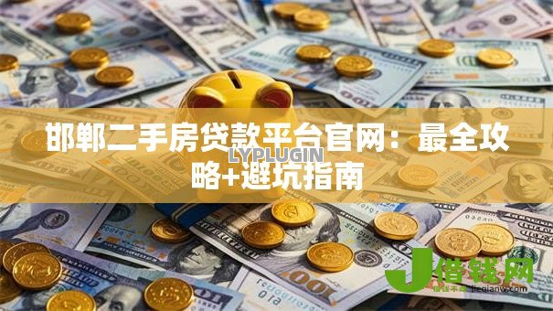 邯郸二手房贷款平台官网:最全攻略+避坑指南 邯郸二手房贷款平台官网:最全攻略+避坑指南