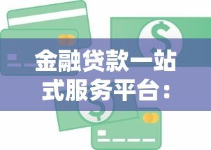 金融贷款一站式服务平台：省时省力的贷款解决方案