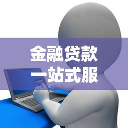 金融贷款一站式服务平台：省时省力的贷款解决方案