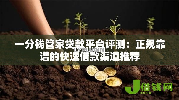 一分钱管家贷款平台评测:正规靠谱的快速借款渠道推荐 一分钱管家贷款平台评测:正规靠谱的快速借款渠道推荐