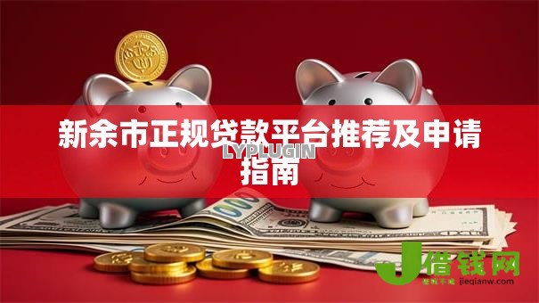 新余市正规贷款平台推荐及申请指南 新余市正规贷款平台推荐及申请指南