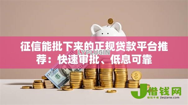 征信能批下来的正规贷款平台推荐：快速审批、低息可靠