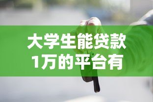 大学生能贷款1万的平台有哪些?这5个正规低息平台速看! 大学生能贷款1万的平台有哪些?这5个正规低息平台速看!