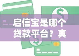 启信宝是哪个贷款平台?真实身份解析与信贷服务指南 启信宝是哪个贷款平台?真实身份解析与信贷服务指南