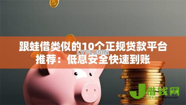 跟蛙借类似的10个正规贷款平台推荐：低息安全快速到账