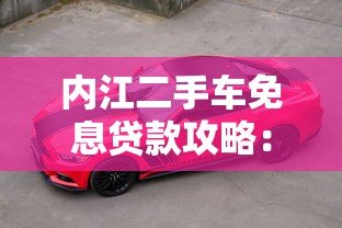 内江二手车免息贷款攻略:省钱购车全指南 内江二手车免息贷款攻略:省钱购车全指南