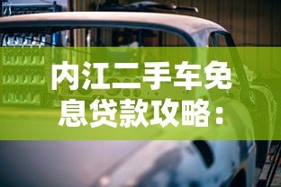 内江二手车免息贷款攻略:省钱购车全指南 内江二手车免息贷款攻略:省钱购车全指南