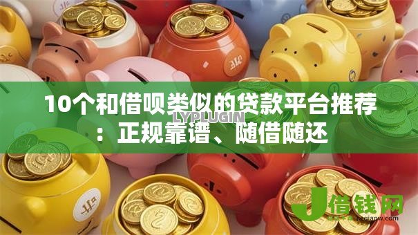 10个和借呗类似的贷款平台推荐:正规靠谱、随借随还 10个和借呗类似的贷款平台推荐:正规靠谱、随借随还