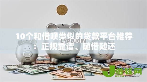 10个和借呗类似的贷款平台推荐:正规靠谱、随借随还 10个和借呗类似的贷款平台推荐:正规靠谱、随借随还