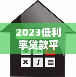 2023低利率贷款平台推荐:哪些平台利息低又好申请? 2023低利率贷款平台推荐:哪些平台利息低又好申请?