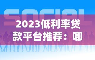 2023低利率贷款平台推荐:哪些平台利息低又好申请? 2023低利率贷款平台推荐:哪些平台利息低又好申请?