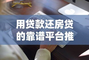 用贷款还房贷的靠谱平台推荐及注意事项 用贷款还房贷的靠谱平台推荐及注意事项