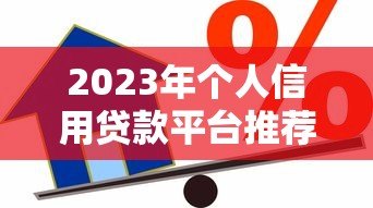 2023年个人信用贷款平台推荐：哪些平台靠谱又安全？