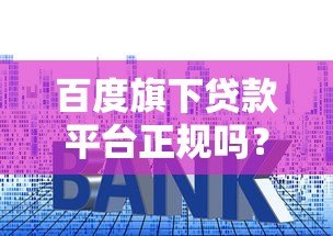 百度旗下贷款平台正规吗？三大要点解析资质、利率与用户反馈
