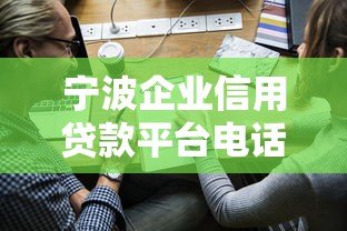 宁波企业信用贷款平台电话及申请攻略 宁波企业信用贷款平台电话及申请攻略