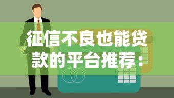 征信不良也能贷款的平台推荐：真实可靠渠道盘点