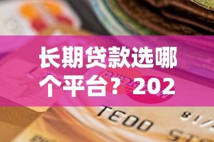 长期贷款选哪个平台？2023年正规贷款平台期限对比及选择指南