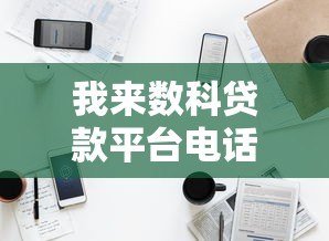 我来数科贷款平台电话查询指南:客服热线与使用注意事项 我来数科贷款平台电话查询指南:客服热线与使用注意事项