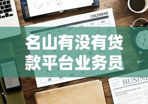 名山有没有贷款平台业务员?正规渠道与注意事项解析 名山有没有贷款平台业务员?正规渠道与注意事项解析