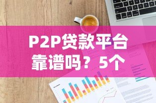 P2P贷款平台靠谱吗？5个风险点与避坑指南
