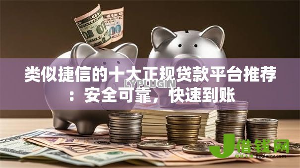 类似捷信的十大正规贷款平台推荐:安全可靠,快速到账 类似捷信的十大正规贷款平台推荐:安全可靠,快速到账