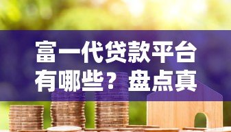 富一代贷款平台有哪些?盘点真实存在且可靠的机构 富一代贷款平台有哪些?盘点真实存在且可靠的机构
