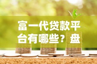 富一代贷款平台有哪些?盘点真实存在且可靠的机构 富一代贷款平台有哪些?盘点真实存在且可靠的机构
