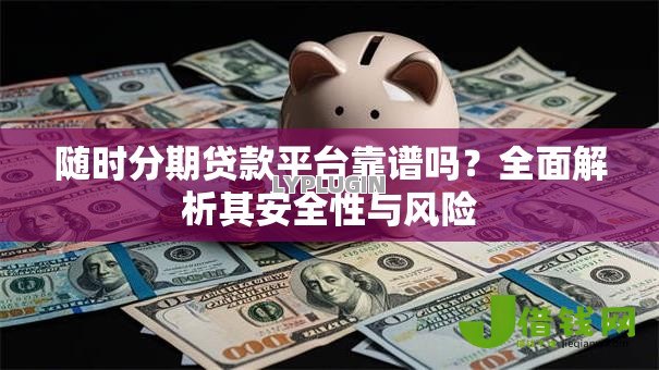 随时分期贷款平台靠谱吗？全面解析其安全性与风险