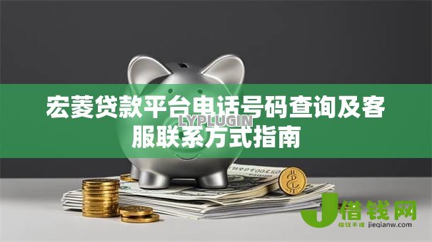 宏菱贷款平台电话号码查询及客服联系方式指南 宏菱贷款平台电话号码查询及客服联系方式指南