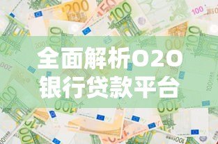 全面解析O2O银行贷款平台：优势、流程及选择攻略