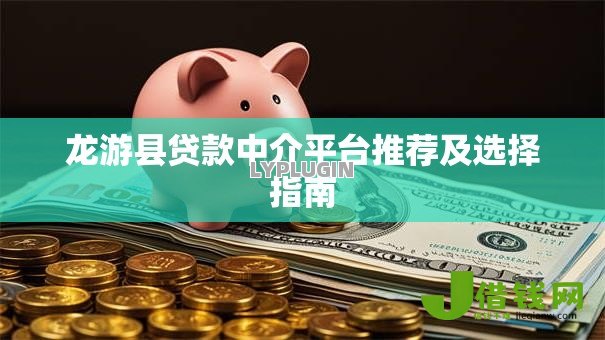 龙游县贷款中介平台推荐及选择指南 龙游县贷款中介平台推荐及选择指南