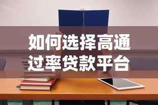 如何选择高通过率贷款平台?这5个技巧助你快速下款 如何选择高通过率贷款平台?这5个技巧助你快速下款