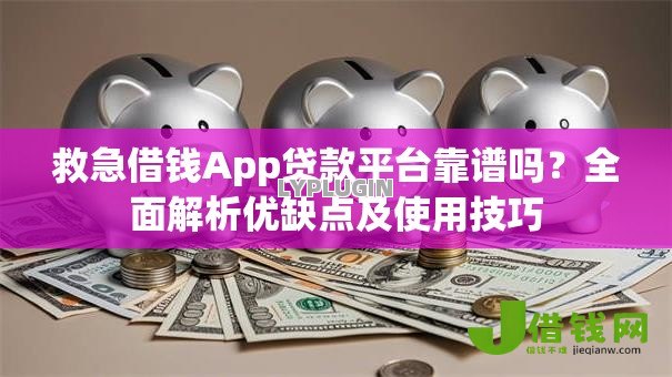 救急借钱App贷款平台靠谱吗?全面解析优缺点及使用技巧 救急借钱App贷款平台靠谱吗?全面解析优缺点及使用技巧