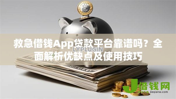 救急借钱App贷款平台靠谱吗?全面解析优缺点及使用技巧 救急借钱App贷款平台靠谱吗?全面解析优缺点及使用技巧
