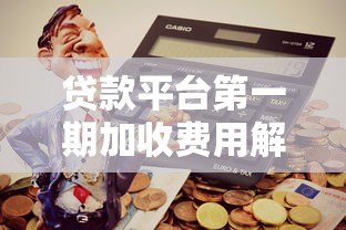 贷款平台第一期加收费用解析：如何避免隐形收费陷阱