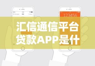 汇信通信平台贷款APP是什么?正规贷款平台详解及申请流程 汇信通信平台贷款APP是什么?正规贷款平台详解及申请流程