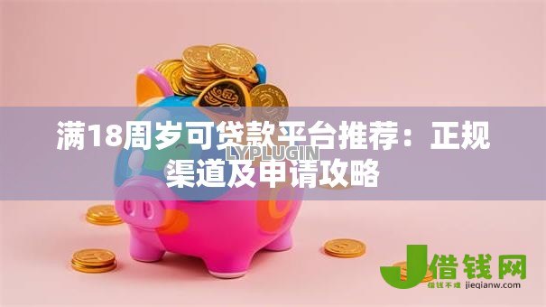 满18周岁可贷款平台推荐：正规渠道及申请攻略
